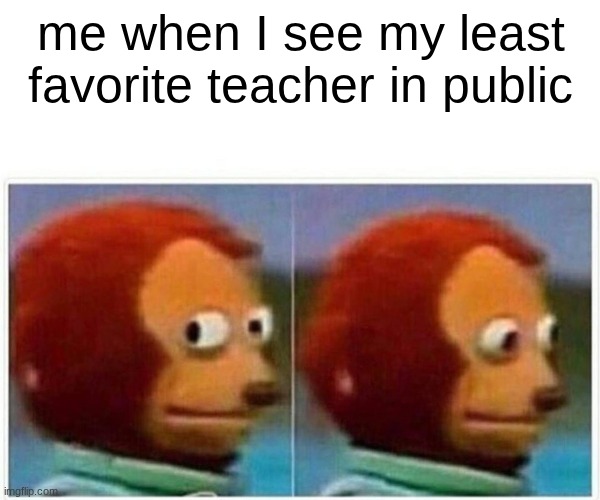 Monkey Puppet | me when I see my least favorite teacher in public | image tagged in memes,monkey puppet | made w/ Imgflip meme maker