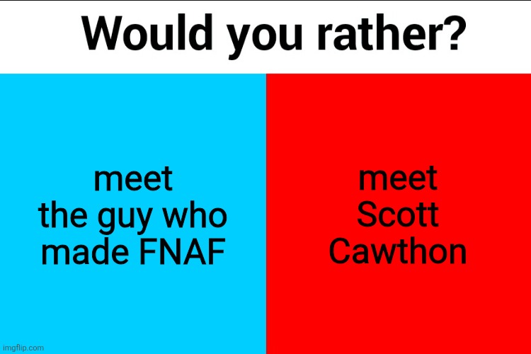 Would you rather? | meet the guy who made FNAF; meet Scott Cawthon | image tagged in would you rather | made w/ Imgflip meme maker