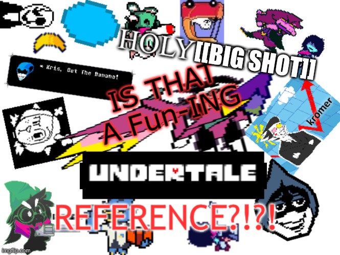 IS THAT A DELTARUNE REFERENCE?!?! | [[BIG SHOT]] | image tagged in is that a deltarune reference | made w/ Imgflip meme maker