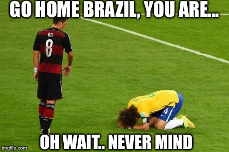 GO HOME BRAZIL, YOU ARE... OH WAIT.. NEVER MIND | image tagged in go home brazil,you are drunk | made w/ Imgflip meme maker