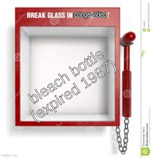 cringe warning | cringe video; bleach bottle (expired 1987) | image tagged in break glass | made w/ Imgflip meme maker