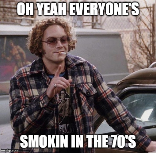Eveyone Smoked in the 70s | OH YEAH EVERYONE'S; SMOKIN IN THE 70'S | image tagged in that 70's show | made w/ Imgflip meme maker