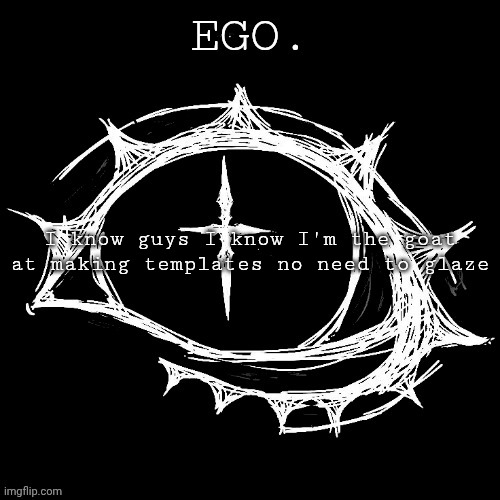 Egotistical | I know guys I know I'm the goat at making templates no need to glaze | image tagged in egotistical | made w/ Imgflip meme maker