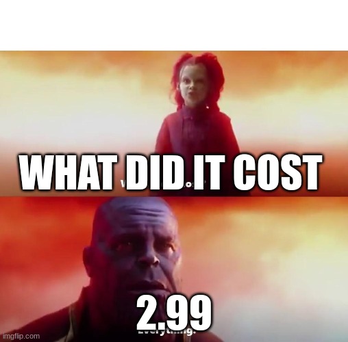 Thanos what did it cost | WHAT DID IT COST; 2.99 | image tagged in thanos what did it cost | made w/ Imgflip meme maker