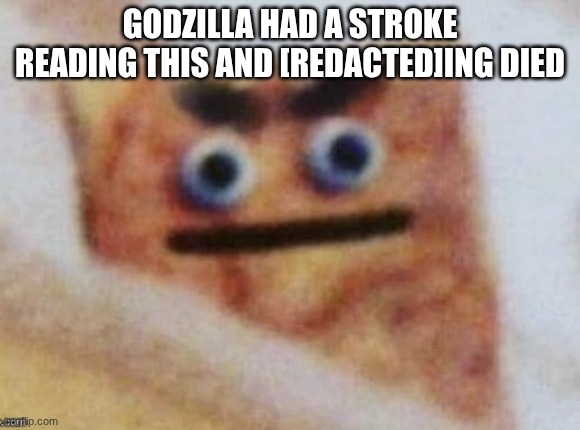 Perverted Cinnamon Toast | GODZILLA HAD A STROKE READING THIS AND [REDACTED]ING DIED | image tagged in perverted cinnamon toast | made w/ Imgflip meme maker