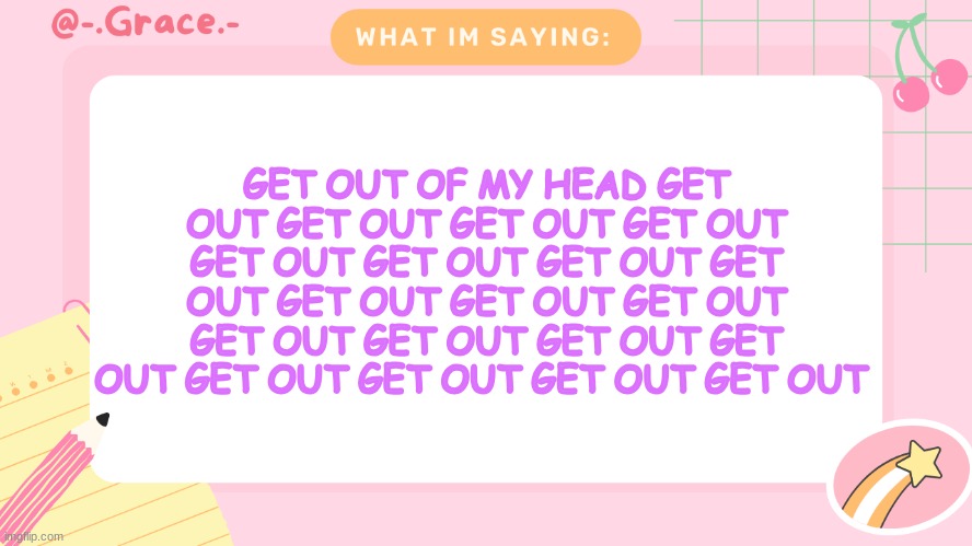 Grace's Littlespace Template | GET OUT OF MY HEAD GET OUT GET OUT GET OUT GET OUT GET OUT GET OUT GET OUT GET OUT GET OUT GET OUT GET OUT GET OUT GET OUT GET OUT GET OUT GET OUT GET OUT GET OUT GET OUT | image tagged in grace's littlespace template | made w/ Imgflip meme maker