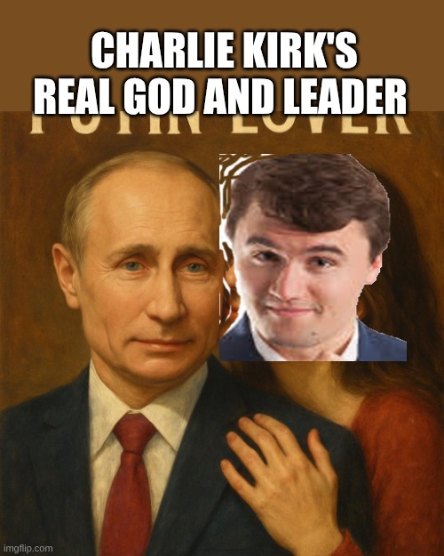 charlie kirk | CHARLIE KIRK'S
REAL GOD AND LEADER | image tagged in putin lover,kirk | made w/ Imgflip meme maker