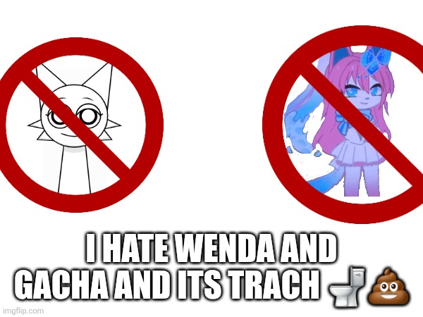 I HATE WENDA AND GACHA AND ITS TRACH 🚽💩 | made w/ Imgflip meme maker