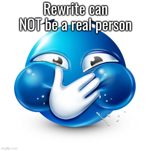 ‎ | Rewrite can NOT be a real person | image tagged in blue emoji laughing | made w/ Imgflip meme maker