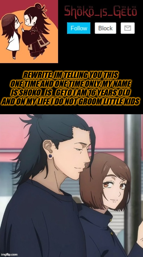 victory | REWRITE, IM TELLING YOU THIS ONE TIME AND ONE TIME ONLY, MY NAME IS SHOKO_IS_GETO I AM 16 YEARS OLD AND ON MY LIFE I DO NOT GROOM LITTLE KIDS | made w/ Imgflip meme maker