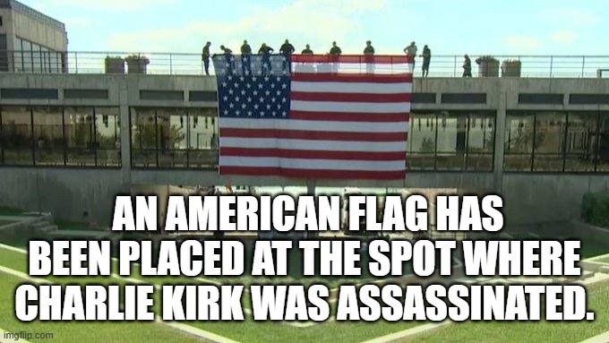 Kirk Flag | AN AMERICAN FLAG HAS BEEN PLACED AT THE SPOT WHERE CHARLIE KIRK WAS ASSASSINATED. | image tagged in kirk flag | made w/ Imgflip meme maker