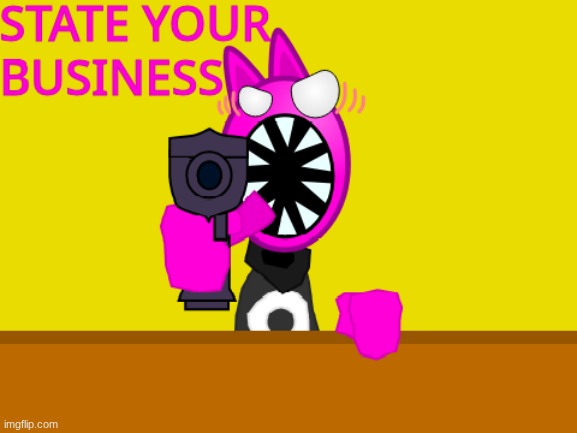 STATE YOUR BUSINESS | image tagged in state your business | made w/ Imgflip meme maker