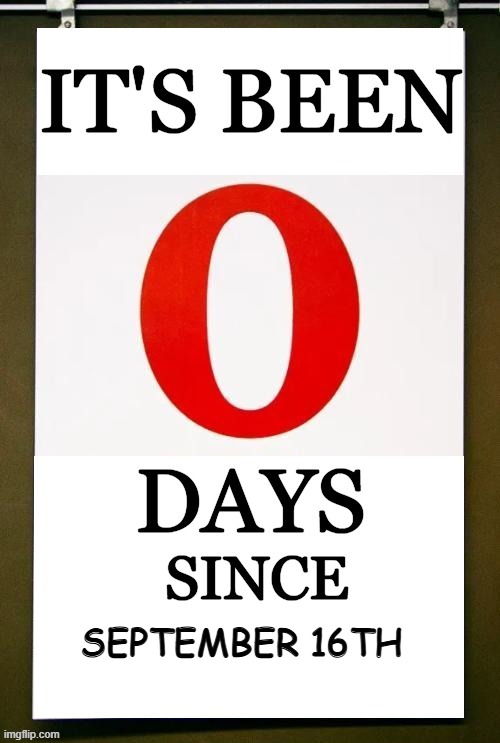 it's 9/16 today | SEPTEMBER 16TH | image tagged in it's been 0 days since,antimeme,technically the truth | made w/ Imgflip meme maker
