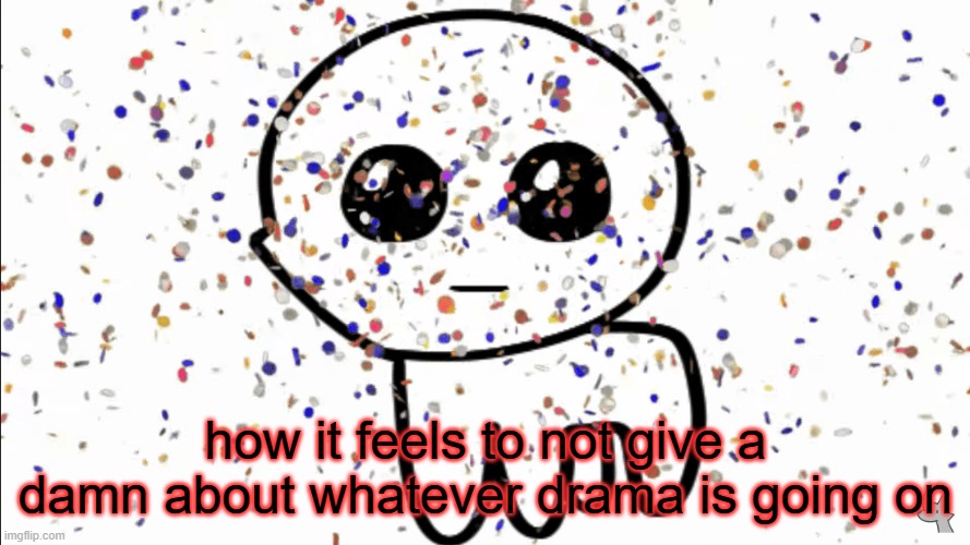 balls | how it feels to not give a damn about whatever drama is going on | image tagged in yippie confetti | made w/ Imgflip meme maker