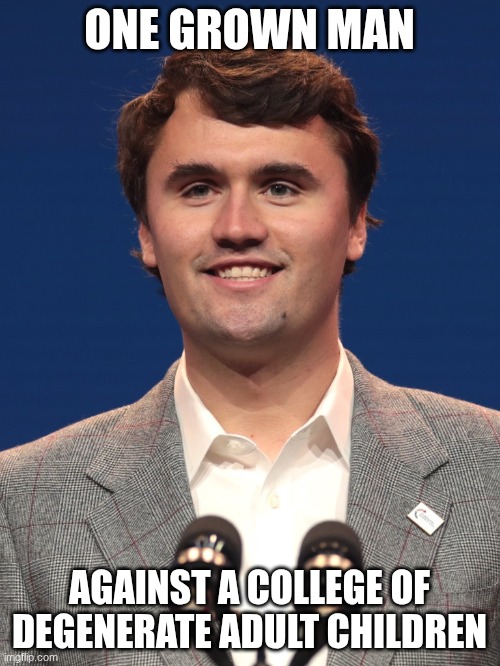 Charlie k | ONE GROWN MAN AGAINST A COLLEGE OF DEGENERATE ADULT CHILDREN | image tagged in charlie k | made w/ Imgflip meme maker