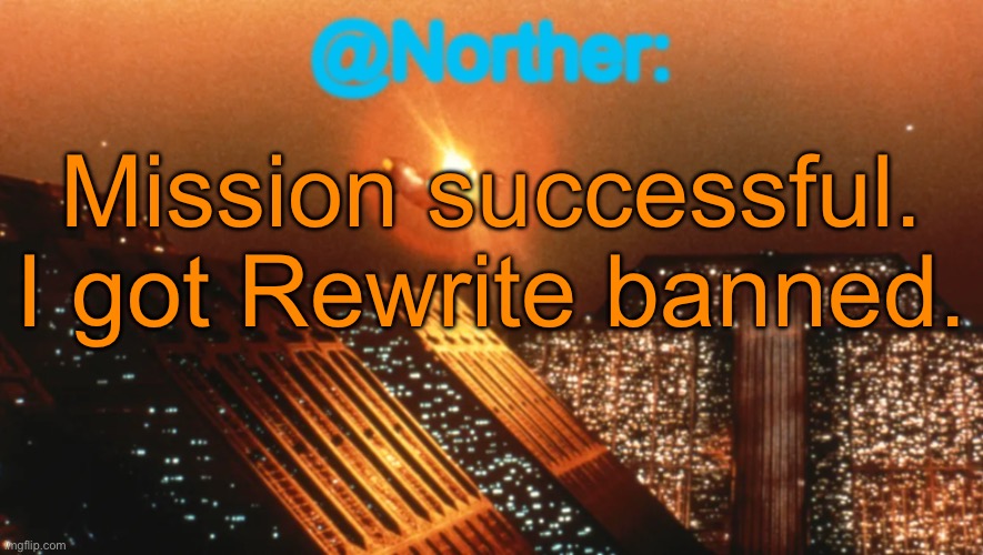 Norther announcement temp V1 (reworked) | Mission successful. I got Rewrite banned. | image tagged in norther announcement temp v1 reworked | made w/ Imgflip meme maker