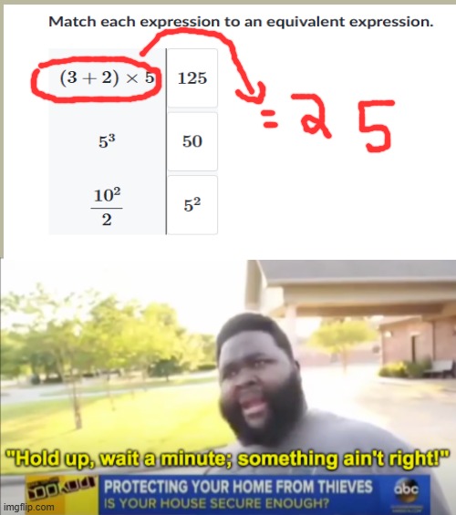 I am aware that its there, just put in differently | image tagged in hold up wait a minute something aint right,math | made w/ Imgflip meme maker