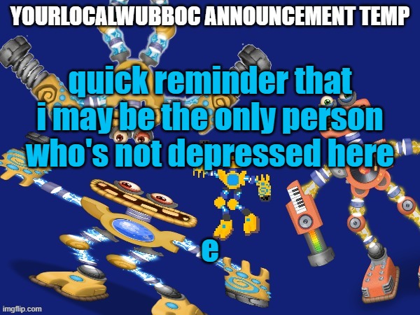 YourLocalWubboc Announcement Temp | quick reminder that i may be the only person who's not depressed here; e | image tagged in yourlocalwubboc announcement temp | made w/ Imgflip meme maker