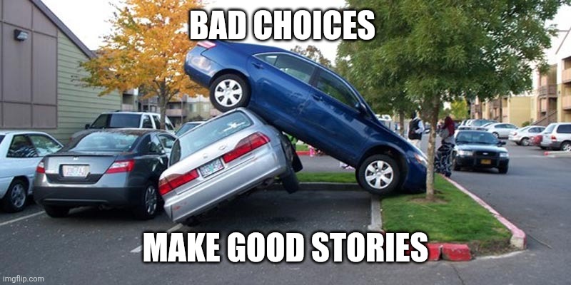 Bad choices | BAD CHOICES; MAKE GOOD STORIES | image tagged in car accident,funny memes | made w/ Imgflip meme maker