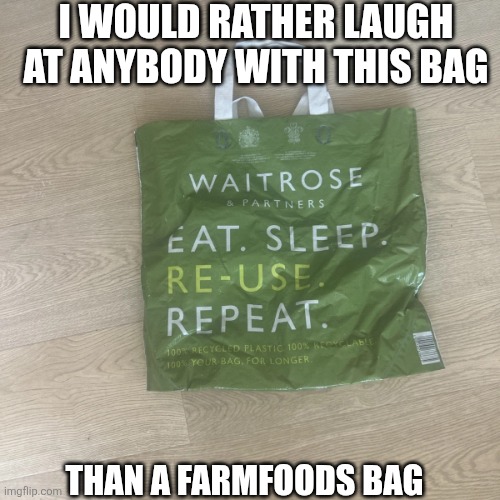 Sorry not | I WOULD RATHER LAUGH AT ANYBODY WITH THIS BAG; THAN A FARMFOODS BAG | image tagged in waitrose bag,memes,british | made w/ Imgflip meme maker