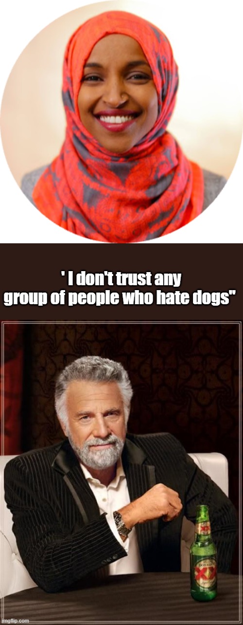 ' I don't trust any group of people who hate dogs" | image tagged in ilhan omar png circle,memes,the most interesting man in the world | made w/ Imgflip meme maker
