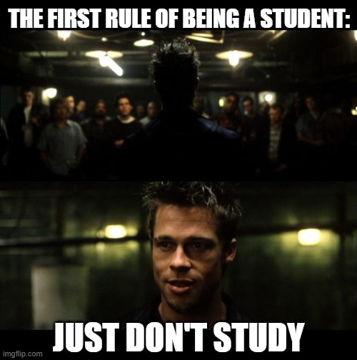 First Rule of Being a Student | THE FIRST RULE OF BEING A STUDENT:; JUST DON'T STUDY | image tagged in first rule of the fight club,funny memes,student,study,rules | made w/ Imgflip meme maker