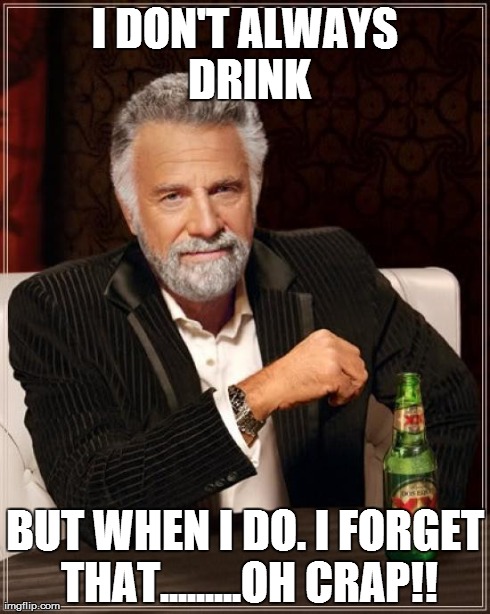 The Most Interesting Man In The World Meme | I DON'T ALWAYS DRINK BUT WHEN I DO. I FORGET THAT.........OH CRAP!! | image tagged in memes,the most interesting man in the world | made w/ Imgflip meme maker