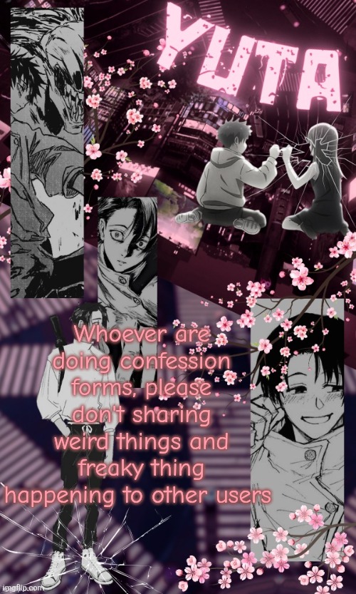 "I nutted to X" | Whoever are doing confession forms, please don't sharing weird things and freaky thing happening to other users | image tagged in yuta temp by disco | made w/ Imgflip meme maker