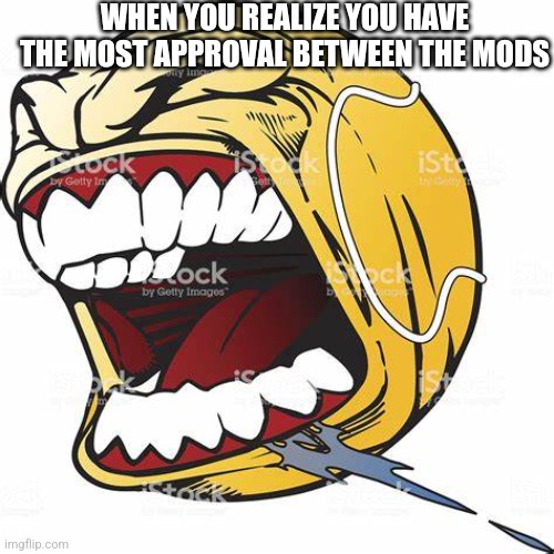 let's go ball | WHEN YOU REALIZE YOU HAVE THE MOST APPROVAL BETWEEN THE MODS | image tagged in let's go ball | made w/ Imgflip meme maker