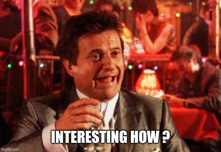 Joe Pesci Goodfellas | INTERESTING HOW ? | image tagged in joe pesci goodfellas | made w/ Imgflip meme maker