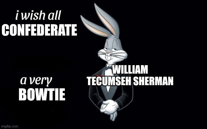I wish all x a very y | CONFEDERATE; WILLIAM TECUMSEH SHERMAN; BOWTIE | image tagged in i wish all x a very y,civil war | made w/ Imgflip meme maker