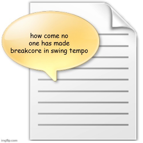 it sounds like a cool idea | how come no one has made breakcore in swing tempo | image tagged in tgwesdfx | made w/ Imgflip meme maker