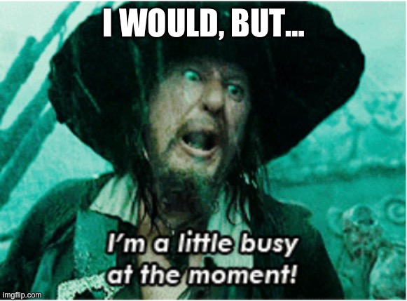 I WOULD, BUT… | image tagged in i'm a little busy at the moment | made w/ Imgflip meme maker