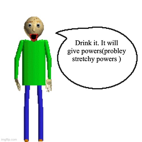 Baldi Speaks Poster | Drink it. It will give powers(probley stretchy powers ) | image tagged in baldi speaks poster | made w/ Imgflip meme maker