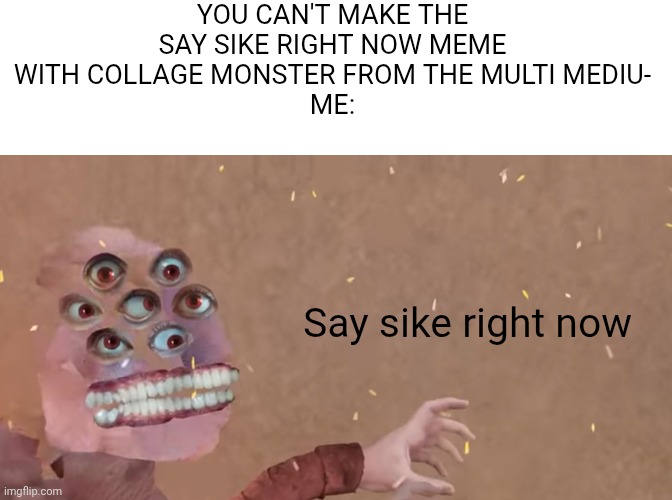 YOU CAN'T MAKE THE SAY SIKE RIGHT NOW MEME WITH COLLAGE MONSTER FROM THE MULTI MEDIU-
ME:; Say sike right now | image tagged in multi medium,multimedium | made w/ Imgflip meme maker