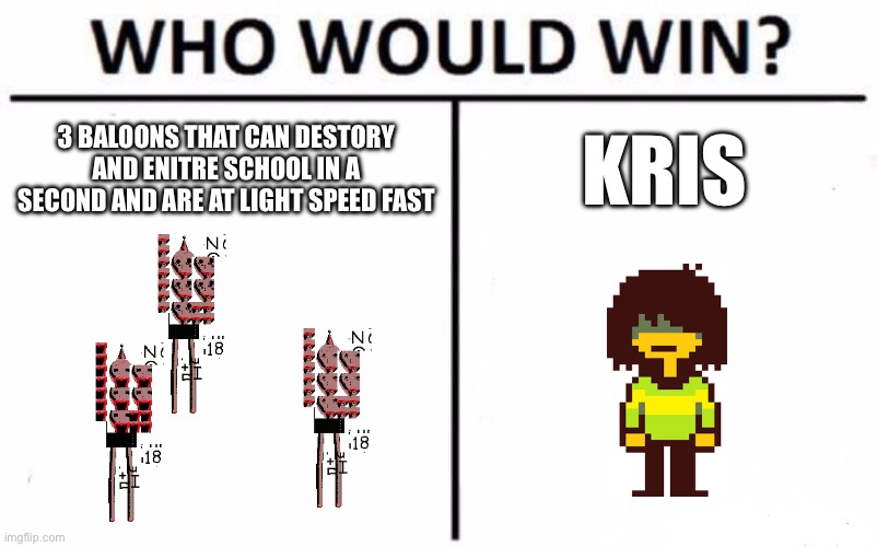 You know for who | 3 BALOONS THAT CAN DESTORY AND ENITRE SCHOOL IN A SECOND AND ARE AT LIGHT SPEED FAST; KRIS | image tagged in memes,who would win | made w/ Imgflip meme maker