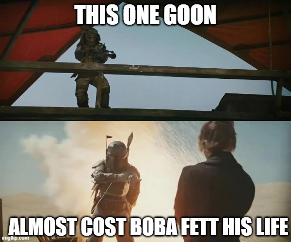Boba Fett into the Pit | THIS ONE GOON; ALMOST COST BOBA FETT HIS LIFE | image tagged in boba fett | made w/ Imgflip meme maker