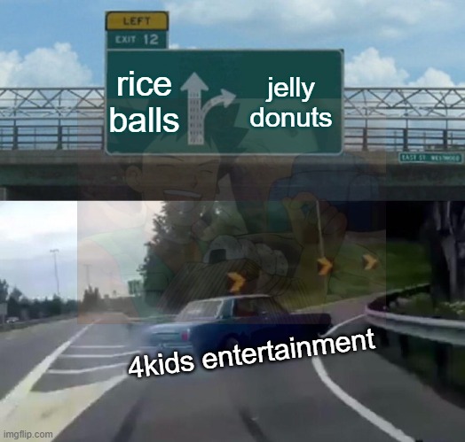 nothing beats a jelly-filled donut | rice balls; jelly donuts; 4kids entertainment | image tagged in memes,left exit 12 off ramp,funny,pokemon,dubs,unnecessary | made w/ Imgflip meme maker