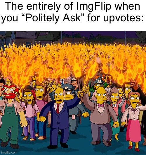 Pretty please? | The entirely of ImgFlip when you “Politely Ask” for upvotes: | image tagged in angry mob,memes,funny,relatable,oh wow are you actually reading these tags,stop reading the tags | made w/ Imgflip meme maker