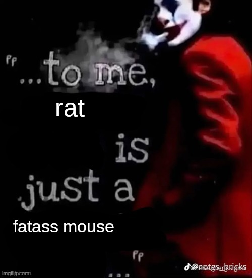 To me X is just a X | rat; fatass mouse | image tagged in to me x is just a x | made w/ Imgflip meme maker