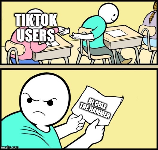 Note passing | TIKTOK USERS; HI COLE THE HAMMER | image tagged in note passing | made w/ Imgflip meme maker