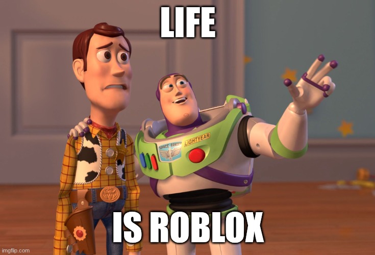 Life is roblox | LIFE; IS ROBLOX | image tagged in memes,x x everywhere | made w/ Imgflip meme maker