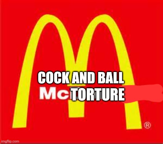 COCK AND BALL TORTURE | image tagged in mcdonalds logo | made w/ Imgflip meme maker