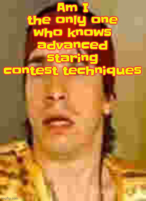 I can "spider blink" which is where you only halfway blink so your eyes aren't fully closed | Am I the only one who knows advanced staring contest techniques | image tagged in when the | made w/ Imgflip meme maker