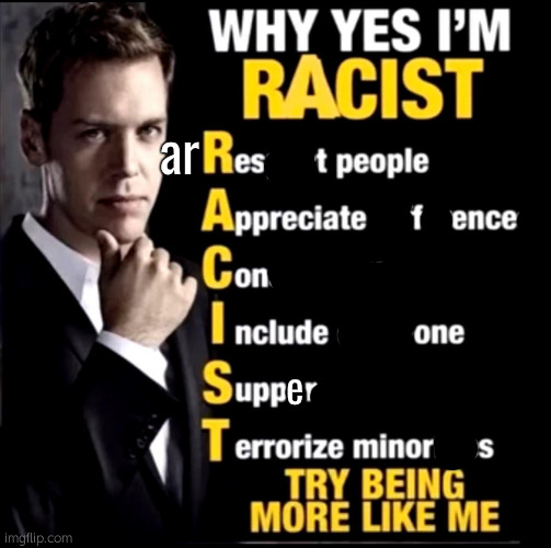 why yes I'm racist | ar; e | image tagged in why yes i'm racist | made w/ Imgflip meme maker