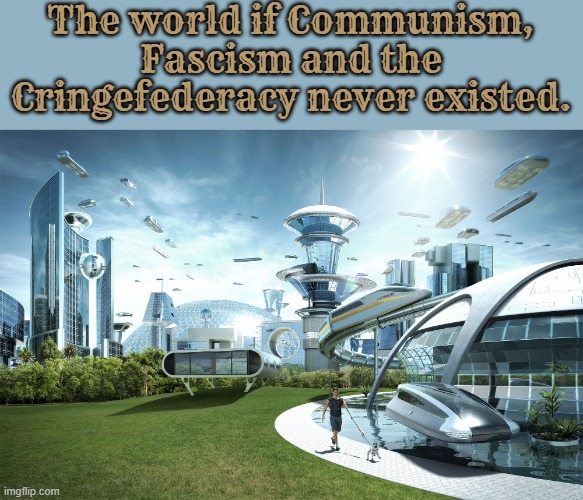 the confederates think they're patriotic but they're just cringe | The world if Communism, Fascism and the Cringefederacy never existed. | image tagged in futuristic utopia,fascism,communism,confederacy,patriotic,based | made w/ Imgflip meme maker