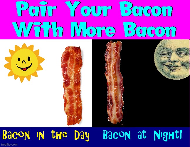 What is the best food to eat, morning or night? | image tagged in vince vance,bacon,good morning,good night,i love bacon,bacon memes | made w/ Imgflip meme maker