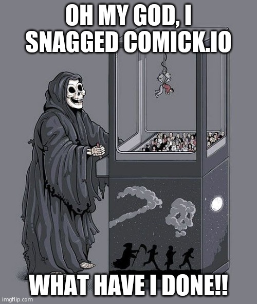 a moment of silence for comick.io | OH MY GOD, I SNAGGED COMICK.IO; WHAT HAVE I DONE!! | image tagged in grim reaper claw machine | made w/ Imgflip meme maker