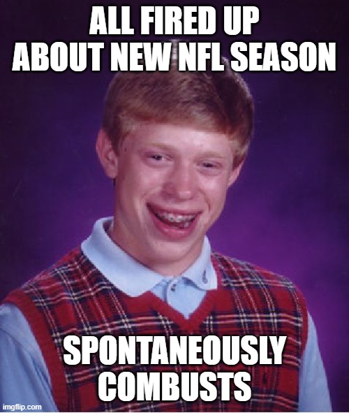 Bad Luck Brian | ALL FIRED UP ABOUT NEW NFL SEASON; SPONTANEOUSLY COMBUSTS | image tagged in memes,bad luck brian,nfl,spontaneous combustion | made w/ Imgflip meme maker