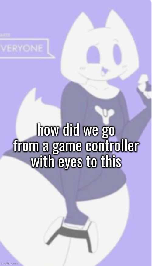 how did we go from a game controller with eyes to this | made w/ Imgflip meme maker